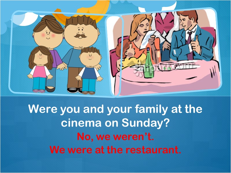 No, we weren’t. We were at the restaurant. Were you and your family at